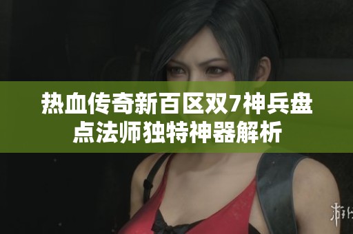 热血传奇新百区双7神兵盘点法师独特神器解析