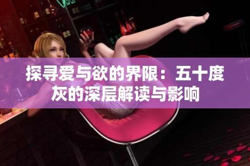 探寻爱与欲的界限：五十度灰的深层解读与影响