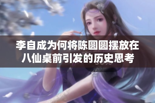 李自成为何将陈圆圆摆放在八仙桌前引发的历史思考