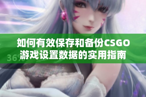 如何有效保存和备份CSGO游戏设置数据的实用指南