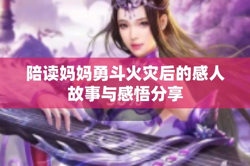 陪读妈妈勇斗火灾后的感人故事与感悟分享