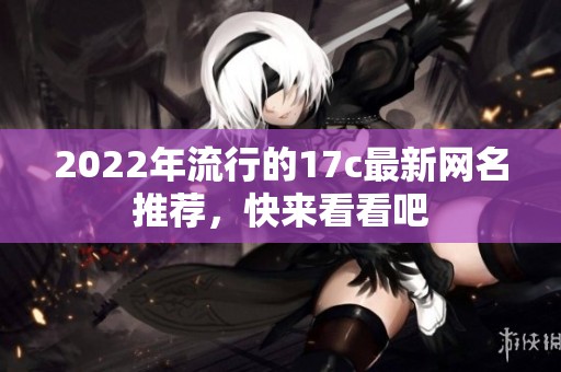 2022年流行的17c最新网名推荐，快来看看吧