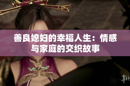 善良媳妇的幸福人生：情感与家庭的交织故事