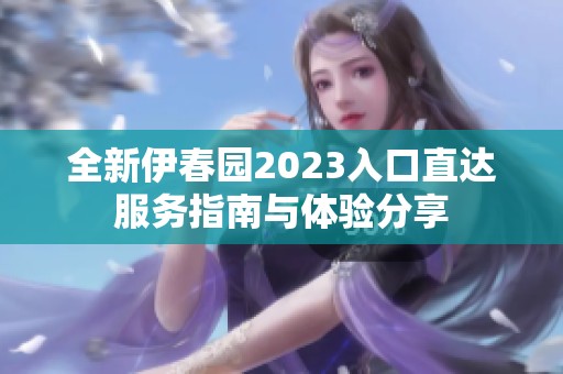 全新伊春园2023入口直达服务指南与体验分享