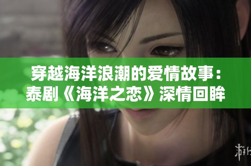 穿越海洋浪潮的爱情故事：泰剧《海洋之恋》深情回眸