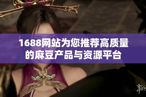 1688网站为您推荐高质量的麻豆产品与资源平台
