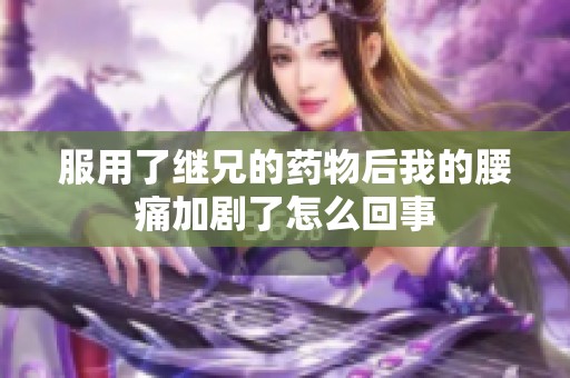 服用了继兄的药物后我的腰痛加剧了怎么回事