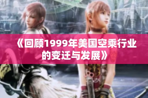 《回顾1999年美国空乘行业的变迁与发展》