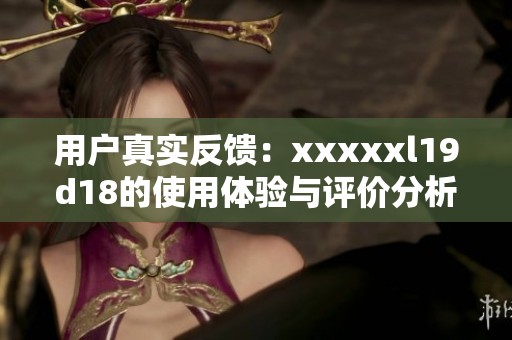 用户真实反馈：xxxxxl19d18的使用体验与评价分析