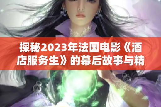 探秘2023年法国电影《酒店服务生》的幕后故事与精彩片段