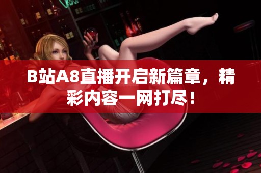 B站A8直播开启新篇章，精彩内容一网打尽！