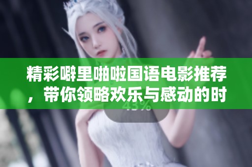 精彩噼里啪啦国语电影推荐，带你领略欢乐与感动的时刻