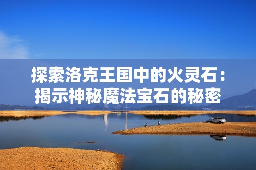 探索洛克王国中的火灵石：揭示神秘魔法宝石的秘密