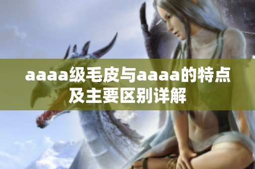aaaa级毛皮与aaaa的特点及主要区别详解