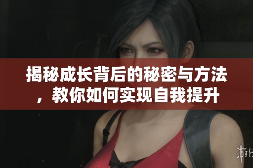揭秘成长背后的秘密与方法，教你如何实现自我提升
