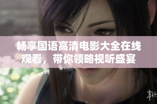 畅享国语高清电影大全在线观看，带你领略视听盛宴