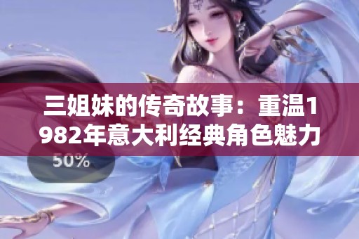 三姐妹的传奇故事：重温1982年意大利经典角色魅力
