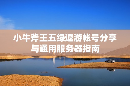 小牛斧王五绿退游帐号分享与通用服务器指南