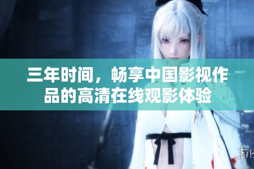 三年时间，畅享中国影视作品的高清在线观影体验