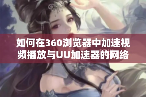 如何在360浏览器中加速视频播放与UU加速器的网络设置方法