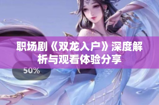 职场剧《双龙入户》深度解析与观看体验分享