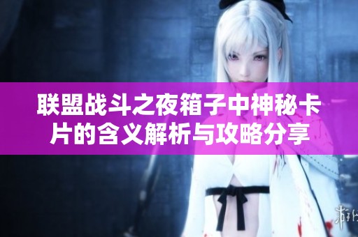 联盟战斗之夜箱子中神秘卡片的含义解析与攻略分享