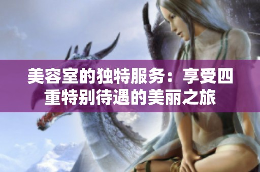 美容室的独特服务：享受四重特别待遇的美丽之旅