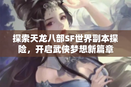 探索天龙八部SF世界副本探险，开启武侠梦想新篇章