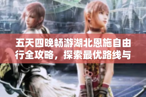 五天四晚畅游湖北恩施自由行全攻略，探索最优路线与景点