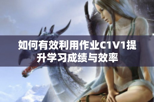如何有效利用作业C1V1提升学习成绩与效率