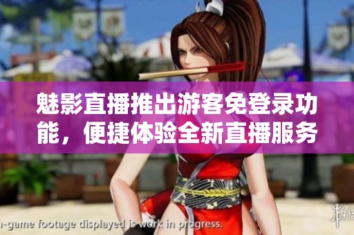 魅影直播推出游客免登录功能，便捷体验全新直播服务