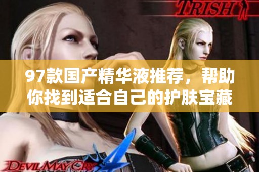 97款国产精华液推荐，帮助你找到适合自己的护肤宝藏