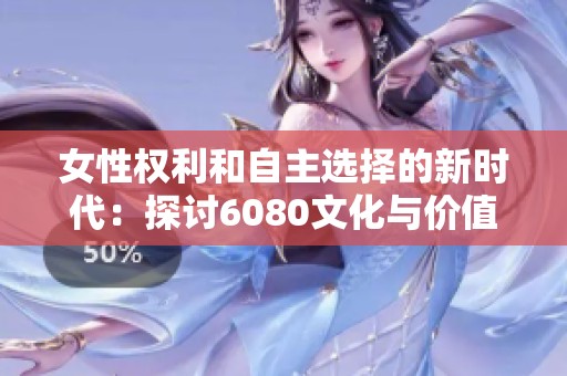 女性权利和自主选择的新时代：探讨6080文化与价值观