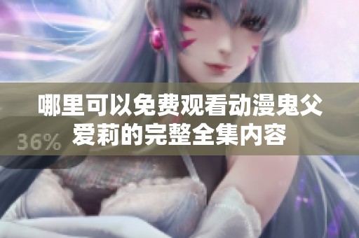 哪里可以免费观看动漫鬼父爱莉的完整全集内容