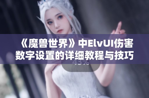 《魔兽世界》中ElvUI伤害数字设置的详细教程与技巧分享