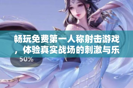 畅玩免费第一人称射击游戏，体验真实战场的刺激与乐趣