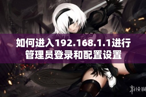 如何进入192.168.1.1进行管理员登录和配置设置