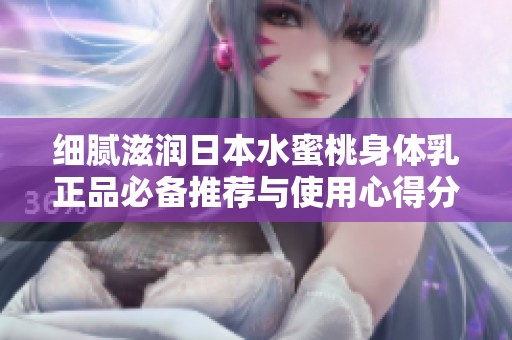 细腻滋润日本水蜜桃身体乳正品必备推荐与使用心得分享