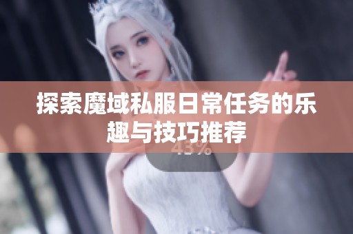探索魔域私服日常任务的乐趣与技巧推荐