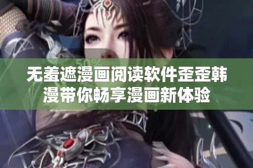 无羞遮漫画阅读软件歪歪韩漫带你畅享漫画新体验