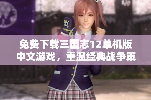 免费下载三国志12单机版中文游戏，重温经典战争策略体验