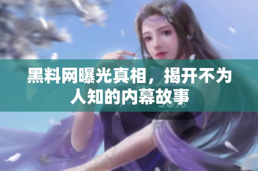 黑料网曝光真相，揭开不为人知的内幕故事