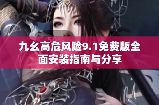 九幺高危风险9.1免费版全面安装指南与分享