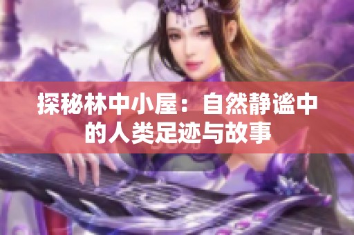 探秘林中小屋：自然静谧中的人类足迹与故事