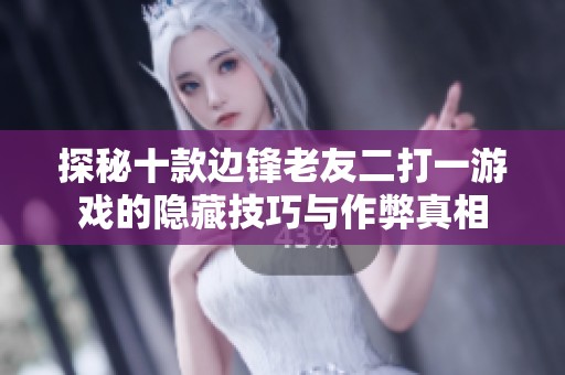 探秘十款边锋老友二打一游戏的隐藏技巧与作弊真相