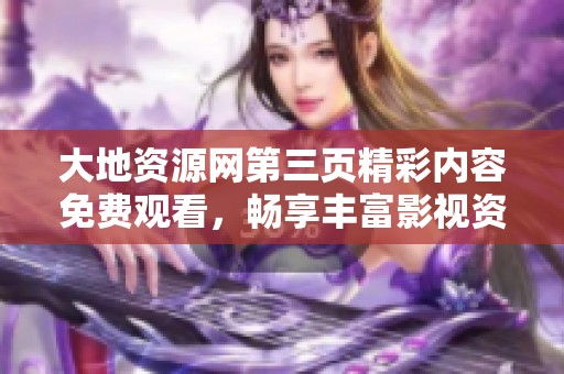 大地资源网第三页精彩内容免费观看，畅享丰富影视资源