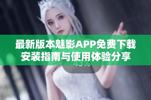最新版本魅影APP免费下载安装指南与使用体验分享