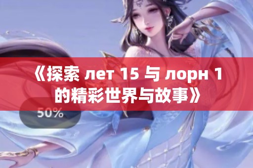 《探索 лет 15 与 лорн 1 的精彩世界与故事》