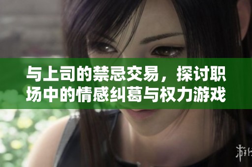 与上司的禁忌交易，探讨职场中的情感纠葛与权力游戏