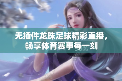 无插件龙珠足球精彩直播，畅享体育赛事每一刻